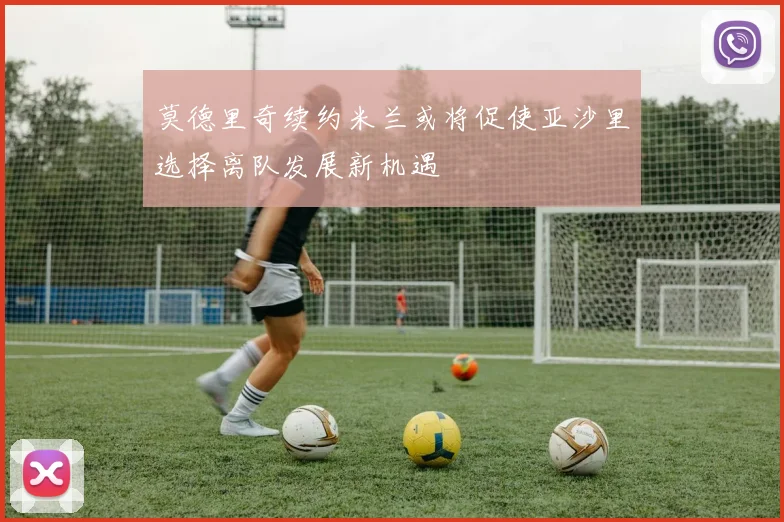 莫德里奇续约米兰或将促使亚沙里选择离队发展新机遇