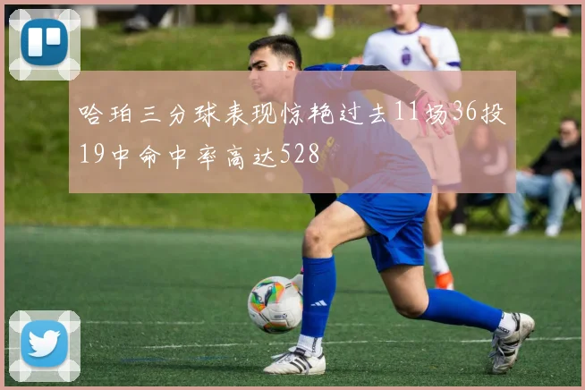 哈珀三分球表现惊艳过去11场36投19中命中率高达528