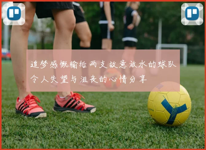 追梦感慨输给两支故意放水的球队令人失望与沮丧的心情分享