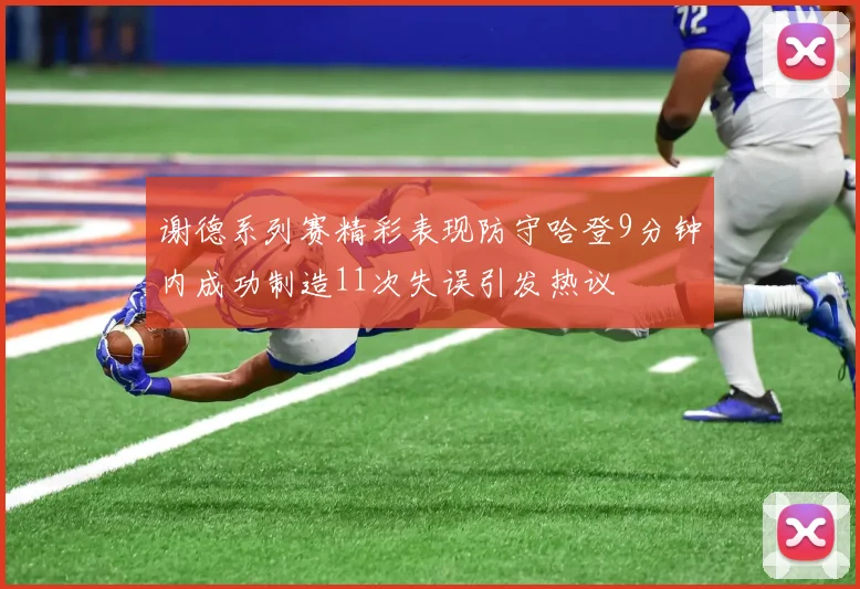 谢德系列赛精彩表现防守哈登9分钟内成功制造11次失误引发热议