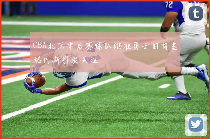 CBA北区季后赛球队瞄准勇士旧将基诺内斯引发关注