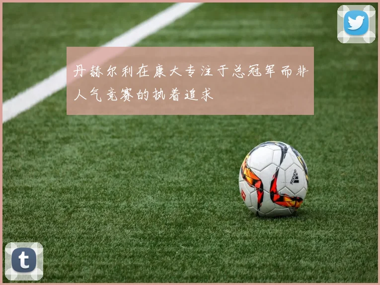 丹赫尔利在康大专注于总冠军而非人气竞赛的执着追求