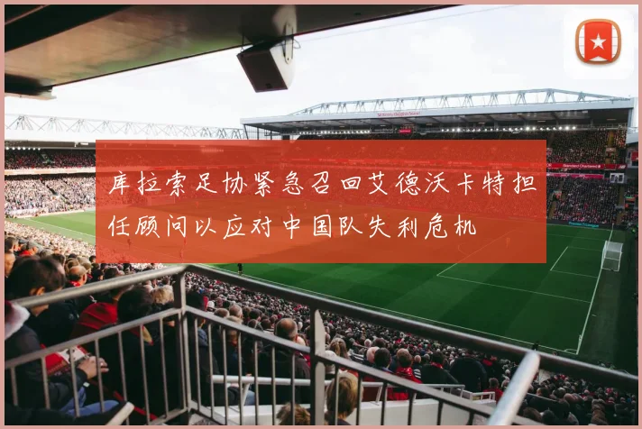 库拉索足协紧急召回艾德沃卡特担任顾问以应对中国队失利危机